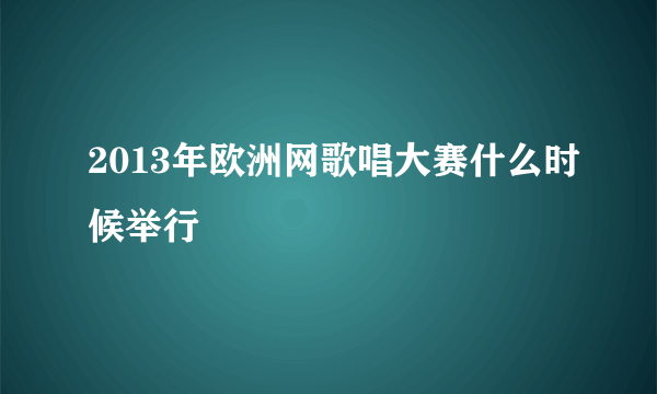 2013年欧洲网歌唱大赛什么时候举行