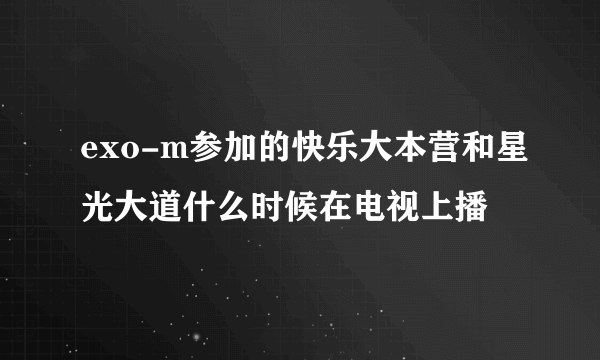 exo-m参加的快乐大本营和星光大道什么时候在电视上播