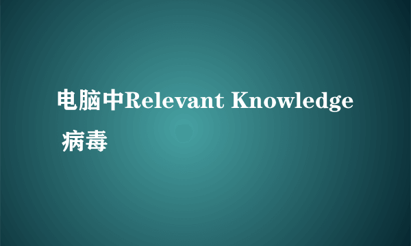 电脑中Relevant Knowledge 病毒