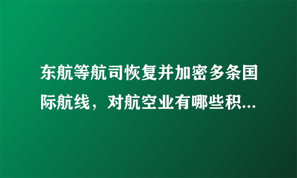 东航等航司恢复并加密多条国际航线，对航空业有哪些积极影响？