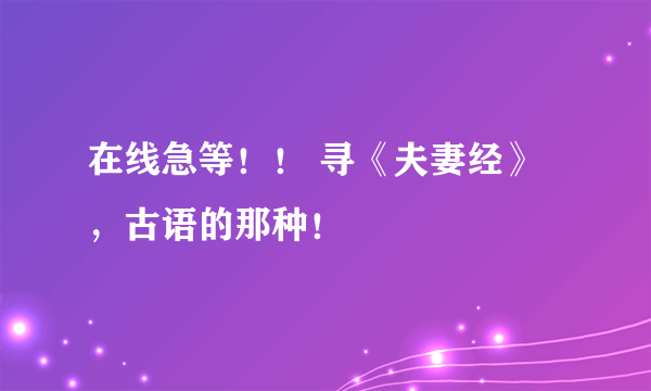 在线急等！！ 寻《夫妻经》，古语的那种！