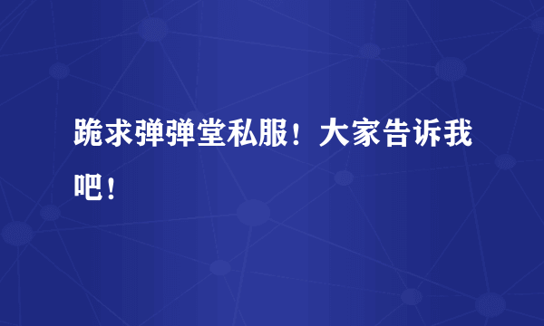 跪求弹弹堂私服！大家告诉我吧！