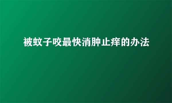 被蚊子咬最快消肿止痒的办法