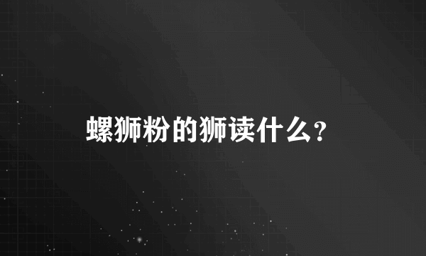 螺狮粉的狮读什么？