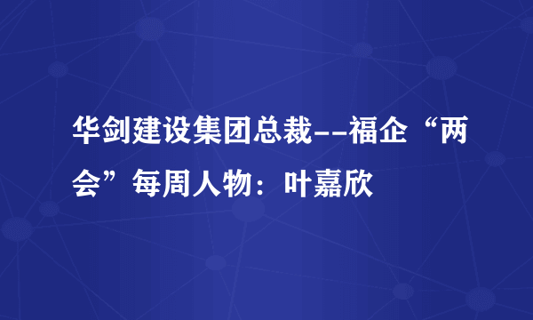 华剑建设集团总裁--福企“两会”每周人物：叶嘉欣