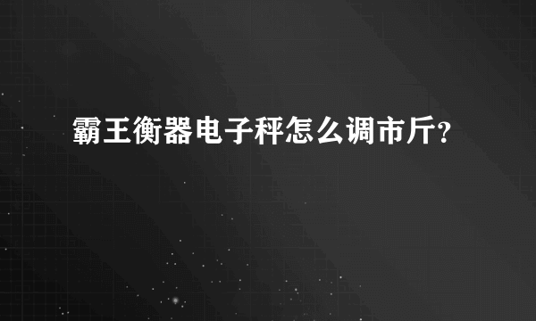 霸王衡器电子秤怎么调市斤？