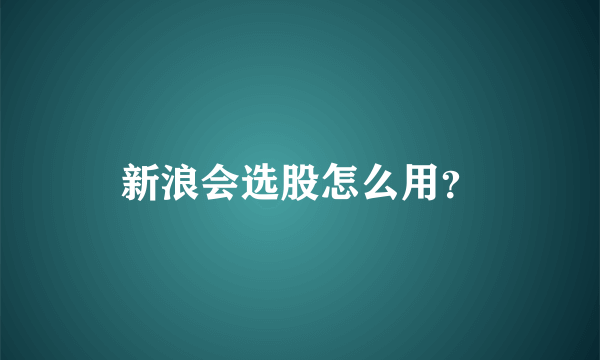 新浪会选股怎么用？