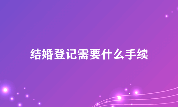 结婚登记需要什么手续