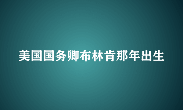 美国国务卿布林肯那年出生