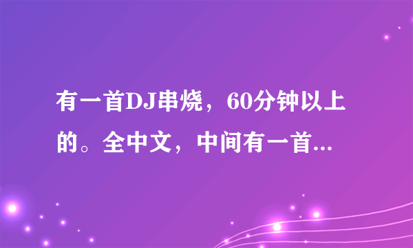 有一首DJ串烧，60分钟以上的。全中文，中间有一首是<就算我们不能够在一起>。，，具体忘记叫什么了，