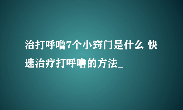 治打呼噜7个小窍门是什么 快速治疗打呼噜的方法_