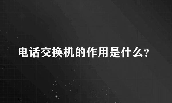 电话交换机的作用是什么？