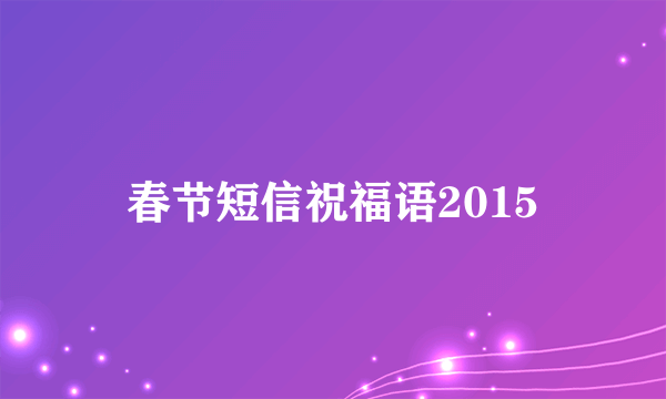 春节短信祝福语2015