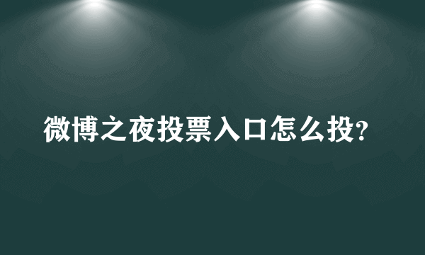 微博之夜投票入口怎么投？