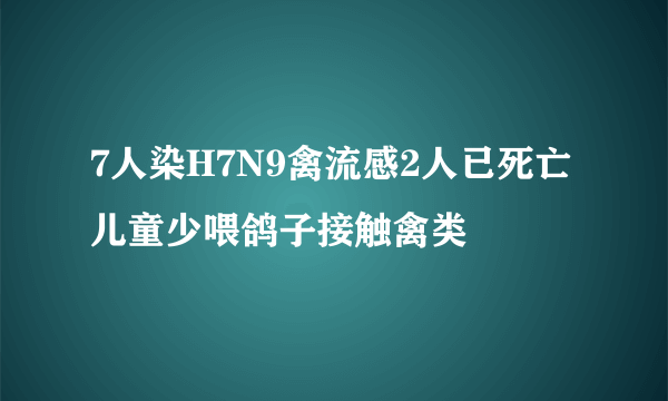 7人染H7N9禽流感2人已死亡 儿童少喂鸽子接触禽类