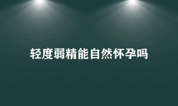 轻度弱精能自然怀孕吗