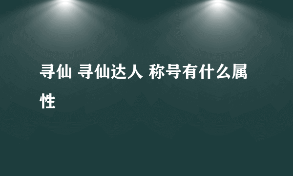 寻仙 寻仙达人 称号有什么属性