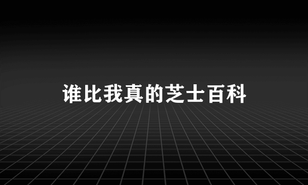 谁比我真的芝士百科