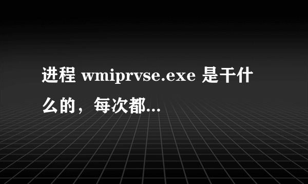 进程 wmiprvse.exe 是干什么的，每次都有几十个，网速很慢