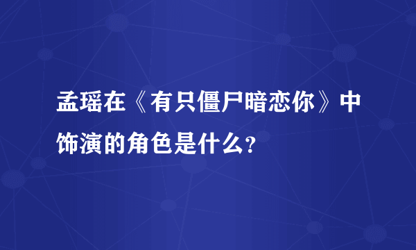 孟瑶在《有只僵尸暗恋你》中饰演的角色是什么？