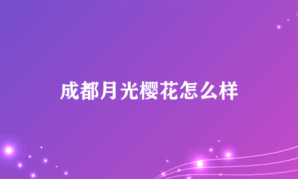 成都月光樱花怎么样