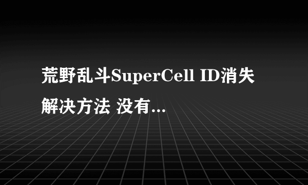 荒野乱斗SuperCell ID消失解决方法 没有SCID怎么办