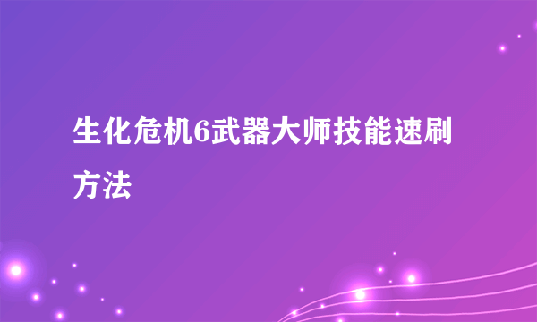 生化危机6武器大师技能速刷方法