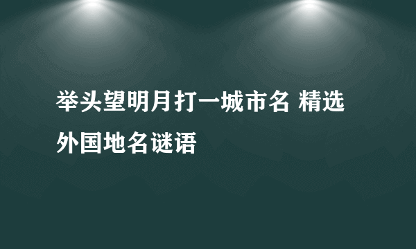 举头望明月打一城市名 精选外国地名谜语