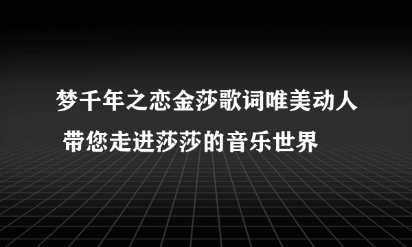 梦千年之恋金莎歌词唯美动人 带您走进莎莎的音乐世界