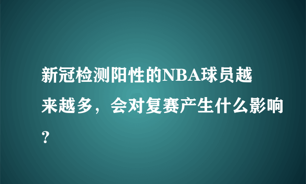 新冠检测阳性的NBA球员越来越多，会对复赛产生什么影响？