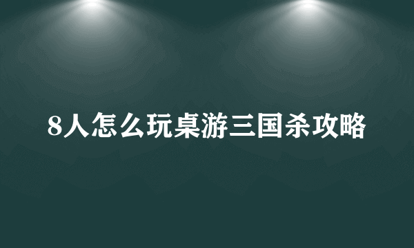 8人怎么玩桌游三国杀攻略