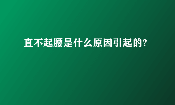 直不起腰是什么原因引起的?