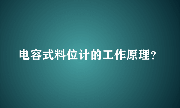 电容式料位计的工作原理？