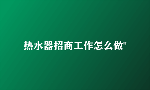 热水器招商工作怎么做