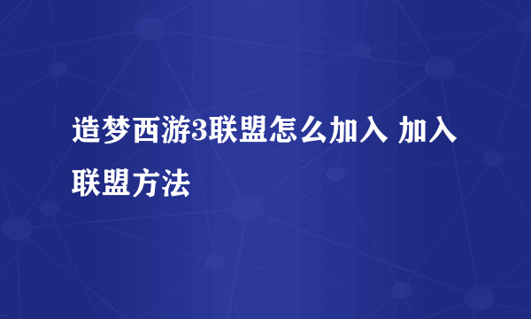 造梦西游3联盟怎么加入 加入联盟方法