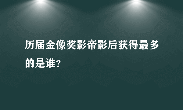 历届金像奖影帝影后获得最多的是谁？