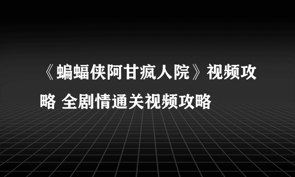 《蝙蝠侠阿甘疯人院》视频攻略 全剧情通关视频攻略