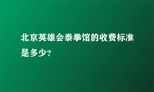 北京英雄会泰拳馆的收费标准是多少？