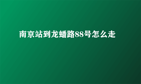 南京站到龙蟠路88号怎么走