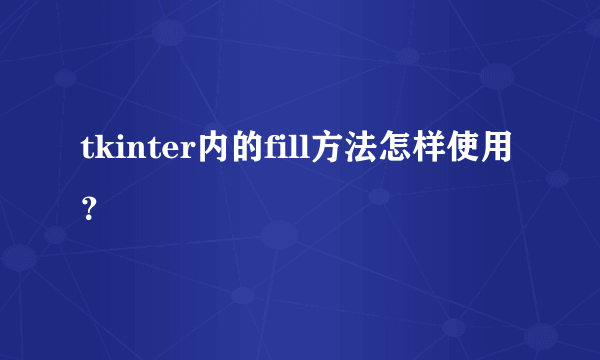 tkinter内的fill方法怎样使用？