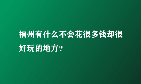 福州有什么不会花很多钱却很好玩的地方？