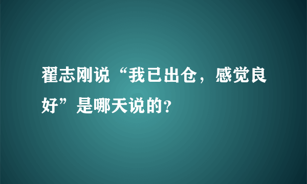 翟志刚说“我已出仓，感觉良好”是哪天说的？