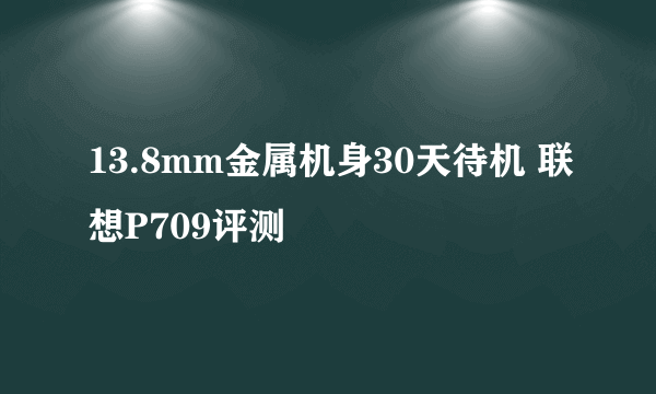 13.8mm金属机身30天待机 联想P709评测