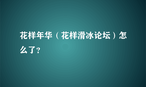 花样年华（花样滑冰论坛）怎么了？