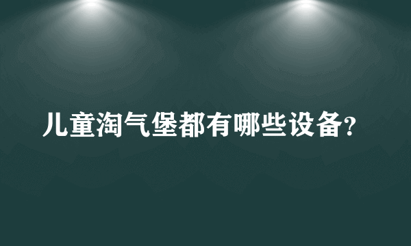 儿童淘气堡都有哪些设备？