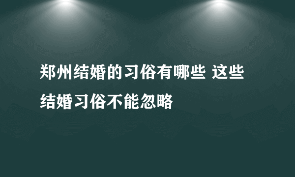 郑州结婚的习俗有哪些 这些结婚习俗不能忽略