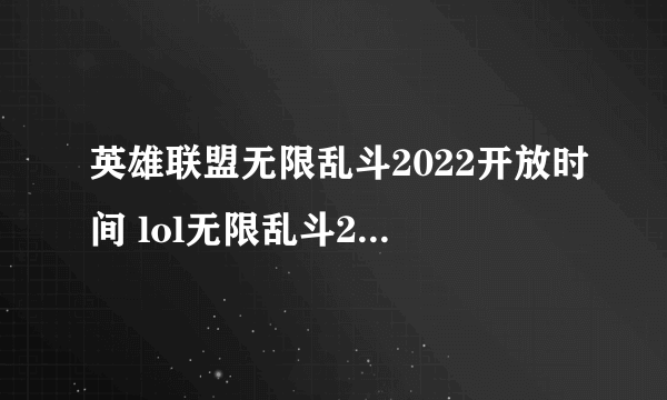 英雄联盟无限乱斗2022开放时间 lol无限乱斗2022开始和结束时间表