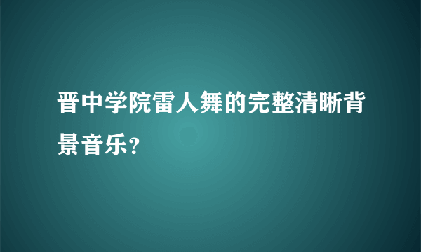 晋中学院雷人舞的完整清晰背景音乐？