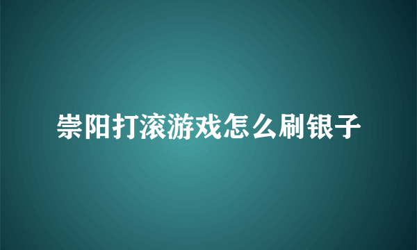 崇阳打滚游戏怎么刷银子