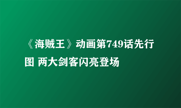 《海贼王》动画第749话先行图 两大剑客闪亮登场